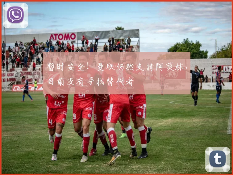 暂时安全！曼联仍然支持阿莫林，目前没有寻找替代者